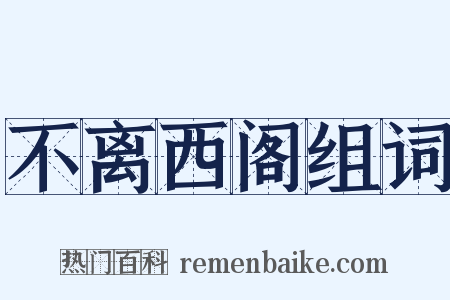 不离西阁组词是什么意思的图片